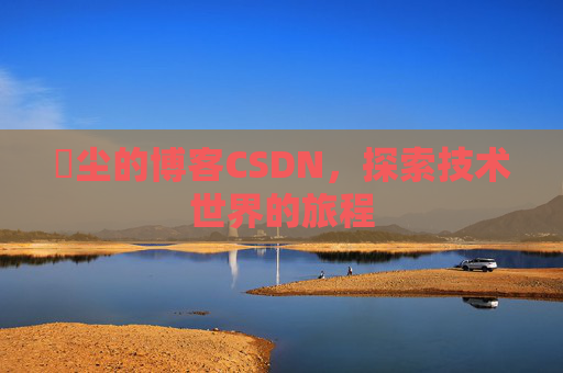 玦尘的博客CSDN，探索技术世界的旅程