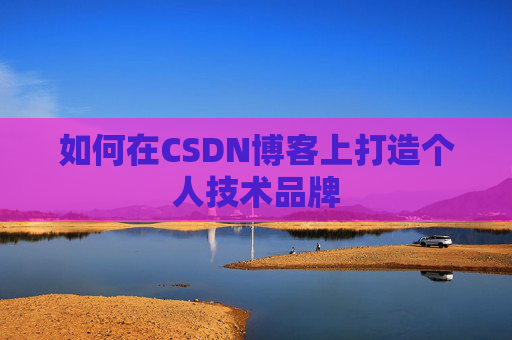 如何在CSDN博客上打造个人技术品牌