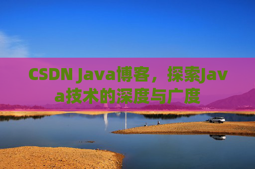 CSDN Java博客，探索Java技术的深度与广度